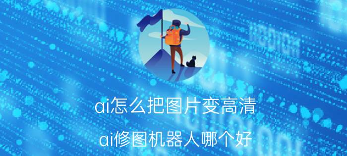 ai怎么把图片变高清 ai修图机器人哪个好？